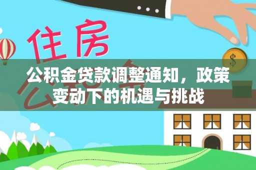 城中公积金贷款调整通知，政策变动下的机遇与挑战