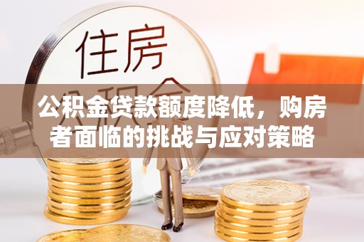城中公积金贷款额度降低，购房者面临的挑战与应对策略