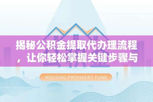 城中揭秘公积金提取代办理流程，让你轻松掌握关键步骤与注意事项
