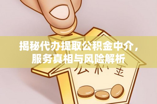 城中揭秘代办提取公积金中介，服务真相与风险解析