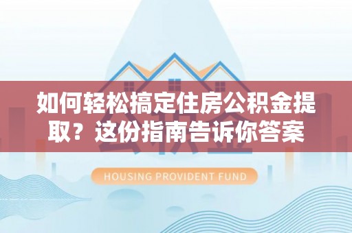 城中如何轻松搞定住房公积金提取？这份指南告诉你答案