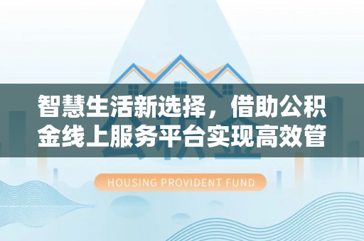 城中智慧生活新选择，借助公积金线上服务平台实现高效管理