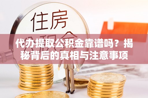 城中代办提取公积金靠谱吗？揭秘背后的真相与注意事项