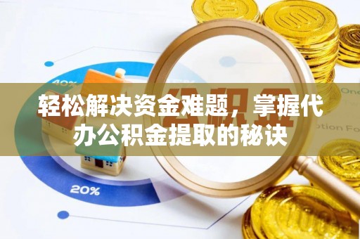 城中轻松解决资金难题，掌握代办公积金提取的秘诀