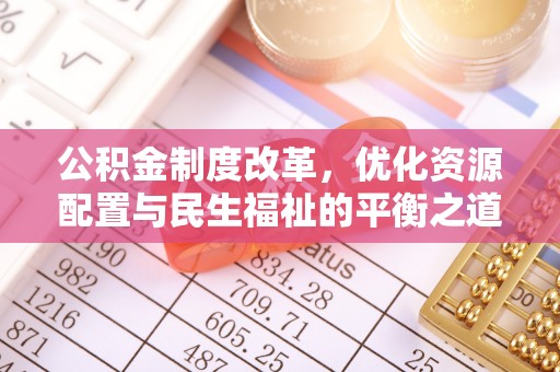 城中公积金制度改革，优化资源配置与民生福祉的平衡之道