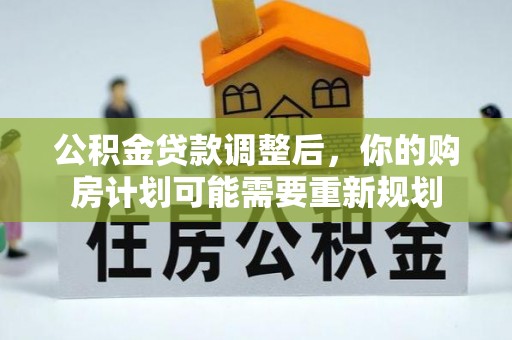 城中公积金贷款调整后，你的购房计划可能需要重新规划