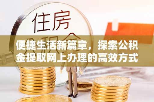 城中便捷生活新篇章，探索公积金提取网上办理的高效方式