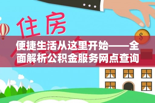 城中便捷生活从这里开始——全面解析公积金服务网点查询技巧