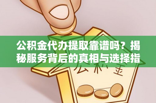 城中公积金代办提取靠谱吗？揭秘服务背后的真相与选择指南