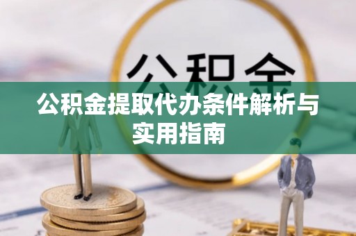 城中公积金提取代办条件解析与实用指南