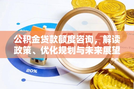 城中公积金贷款额度咨询，解读政策、优化规划与未来展望
