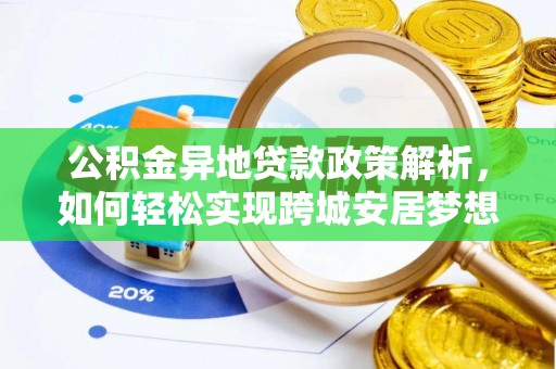 城中公积金异地贷款政策解析，如何轻松实现跨城安居梦想