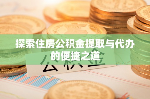 城中探索住房公积金提取与代办的便捷之道