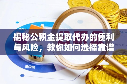 城中揭秘公积金提取代办的便利与风险，教你如何选择靠谱服务