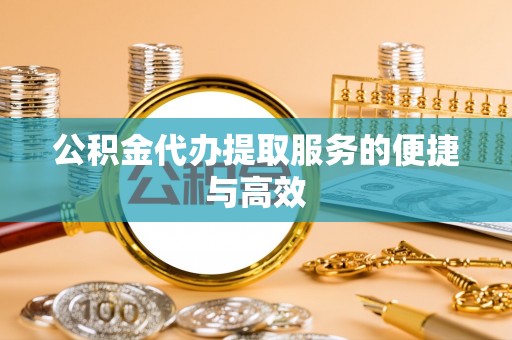 城中公积金代办提取服务的便捷与高效