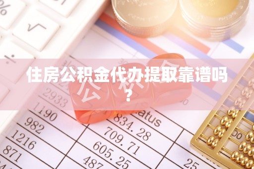 城中住房公积金代办提取靠谱吗？