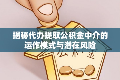 城中揭秘代办提取公积金中介的运作模式与潜在风险