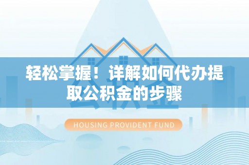 城中轻松掌握！详解如何代办提取公积金的步骤
