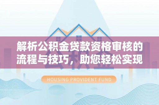 城中解析公积金贷款资格审核的流程与技巧，助您轻松实现购房梦