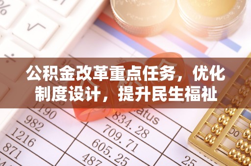 城中公积金改革重点任务，优化制度设计，提升民生福祉