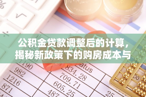 城中公积金贷款调整后的计算，揭秘新政策下的购房成本与规划