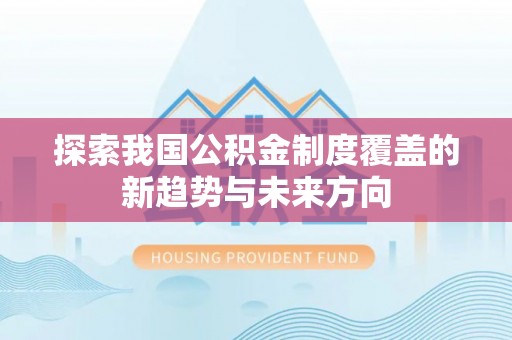 城中探索我国公积金制度覆盖的新趋势与未来方向