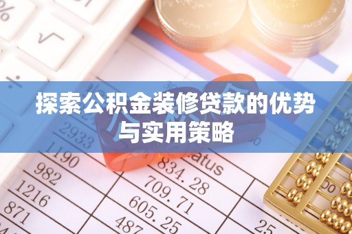 城中探索公积金装修贷款的优势与实用策略