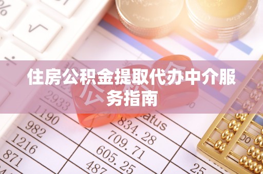 城中住房公积金提取代办中介服务指南