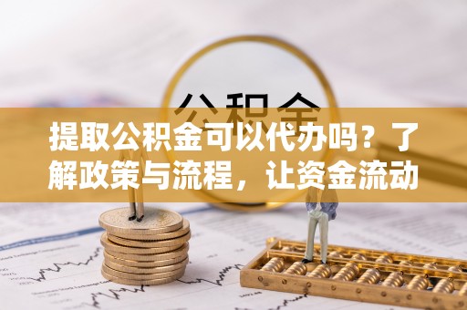 城中提取公积金可以代办吗？了解政策与流程，让资金流动更轻松