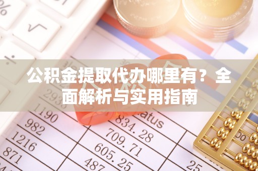 城中公积金提取代办哪里有？全面解析与实用指南