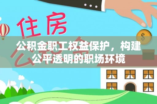 城中公积金职工权益保护，构建公平透明的职场环境