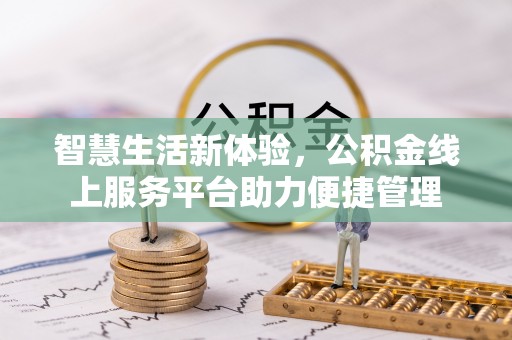城中智慧生活新体验，公积金线上服务平台助力便捷管理