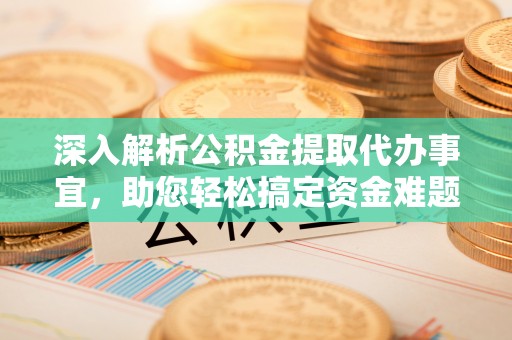 城中深入解析公积金提取代办事宜，助您轻松搞定资金难题