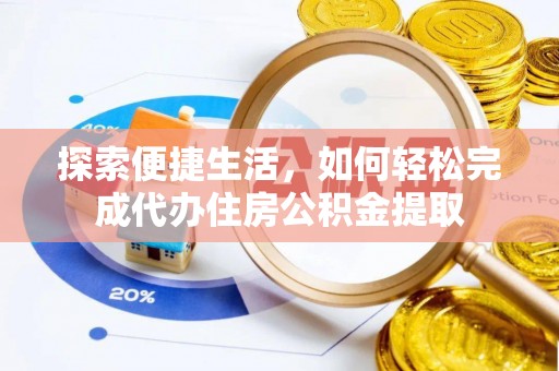 城中探索便捷生活，如何轻松完成代办住房公积金提取