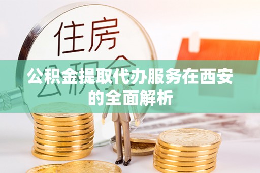 城中公积金提取代办服务在西安的全面解析