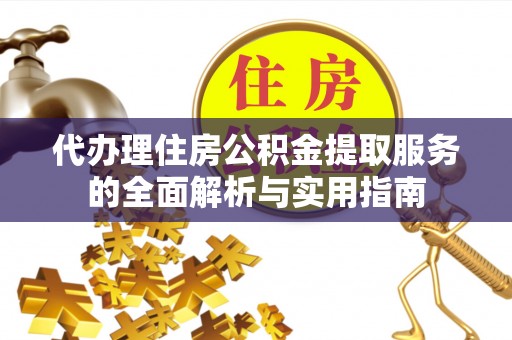 城中代办理住房公积金提取服务的全面解析与实用指南