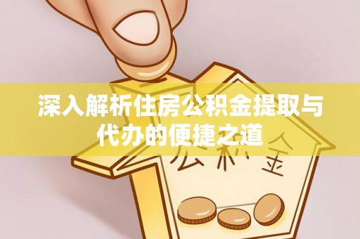 城中深入解析住房公积金提取与代办的便捷之道