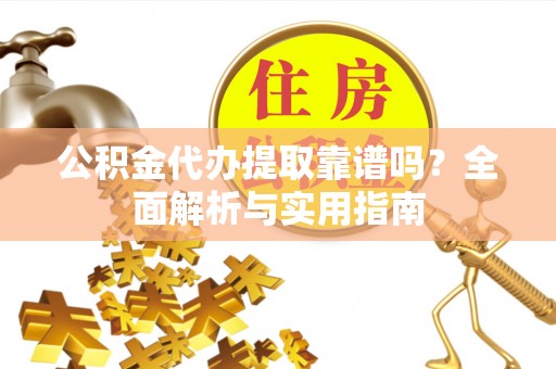 城中公积金代办提取靠谱吗？全面解析与实用指南