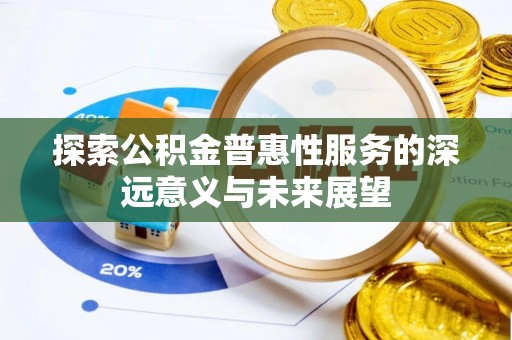 城中探索公积金普惠性服务的深远意义与未来展望