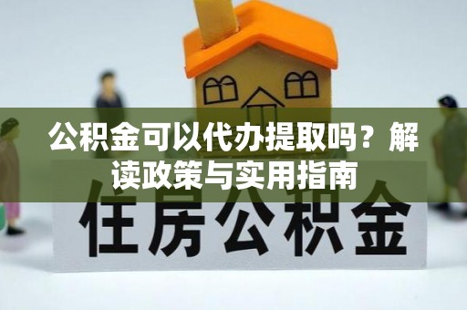 城中公积金可以代办提取吗？解读政策与实用指南