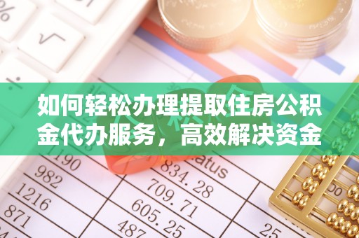 城中如何轻松办理提取住房公积金代办服务，高效解决资金需求