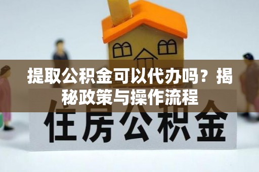 城中提取公积金可以代办吗？揭秘政策与操作流程