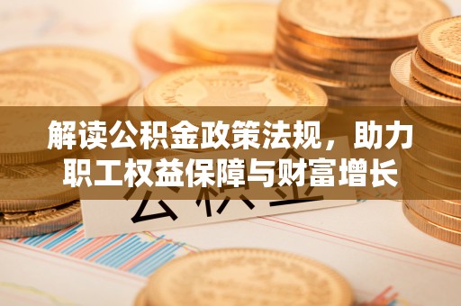城中解读公积金政策法规，助力职工权益保障与财富增长