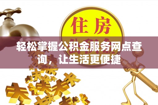 城中轻松掌握公积金服务网点查询，让生活更便捷