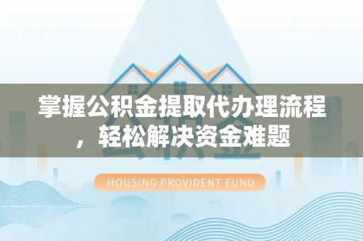 城中掌握公积金提取代办理流程，轻松解决资金难题