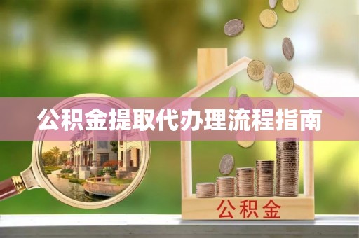 城中公积金提取代办理流程指南
