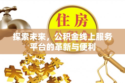 城中探索未来，公积金线上服务平台的革新与便利