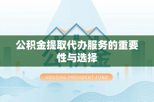 城中公积金提取代办服务的重要性与选择