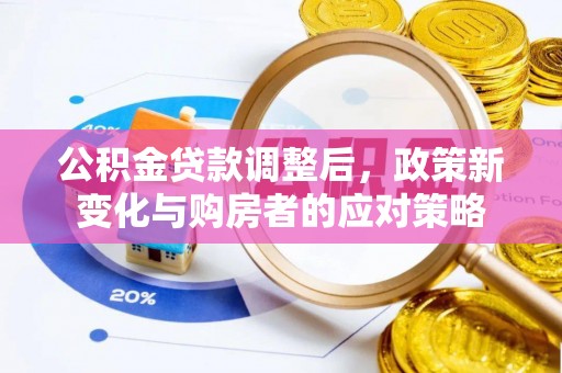 城中公积金贷款调整后，政策新变化与购房者的应对策略