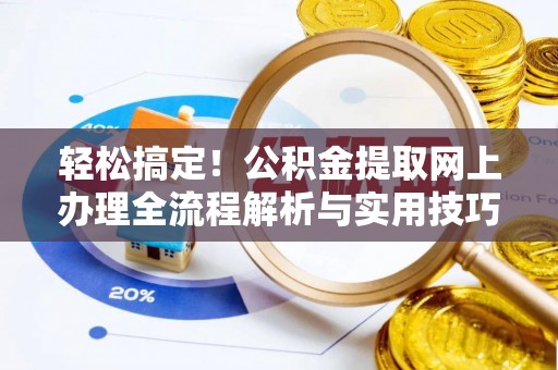 城中轻松搞定！公积金提取网上办理全流程解析与实用技巧